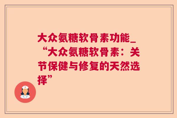 大众氨糖软骨素功能_“大众氨糖软骨素：关节保健与修复的天然选择”