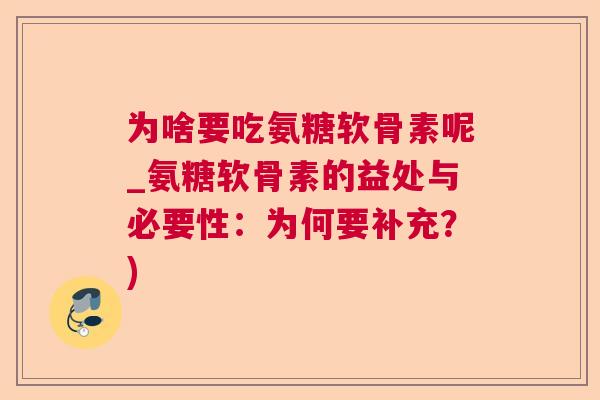 为啥要吃氨糖软骨素呢_氨糖软骨素的益处与必要性：为何要补充？)