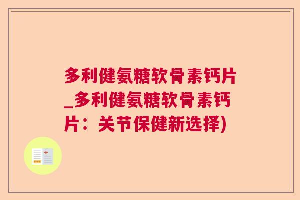 多利健氨糖软骨素钙片_多利健氨糖软骨素钙片：关节保健新选择)