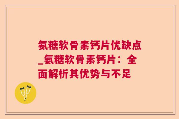 氨糖软骨素钙片优缺点_氨糖软骨素钙片:全面解析其优势与不足 氨糖软骨素钙片优缺点_氨糖软骨素钙片:全面解析其优势与不足