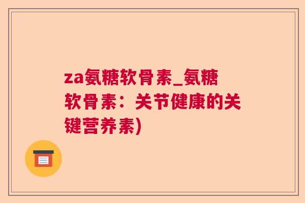 za氨糖软骨素_氨糖软骨素：关节健康的关键营养素)