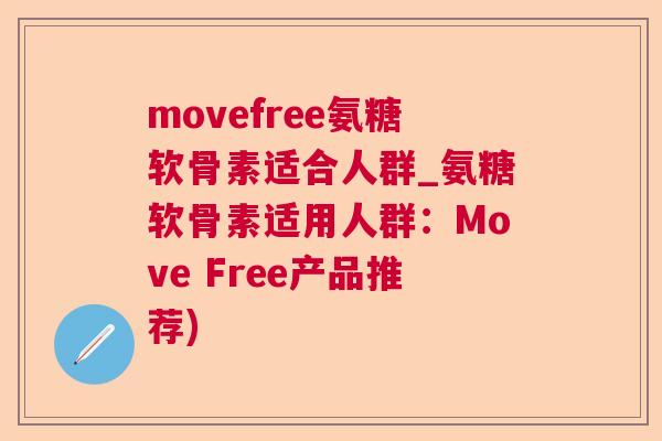 movefree氨糖软骨素适合人群_氨糖软骨素适用人群：Move Free产品推荐)