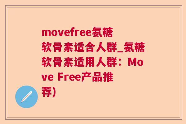 movefree氨糖软骨素适合人群_氨糖软骨素适用人群：Move Free产品推荐)