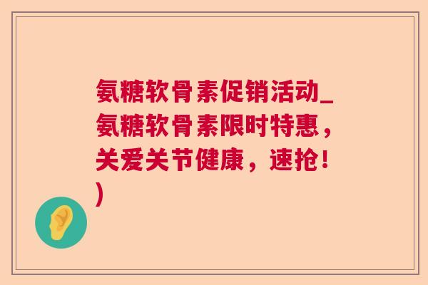 氨糖软骨素促销活动_氨糖软骨素限时特惠，关爱关节健康，速抢！)