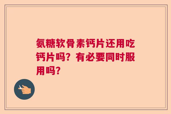 氨糖软骨素钙片还用吃钙片吗?有必要同时服用吗?
