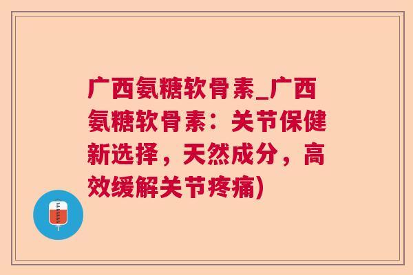 广西氨糖软骨素_广西氨糖软骨素:关节保健新选择,天然成分,高效缓解关节) 广西氨糖软骨素_广西氨糖软骨素:关节保健新选择,天然成分,高效缓解关节)