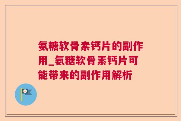 氨糖软骨素钙片的副作用_氨糖软骨素钙片可能带来的副作用解析