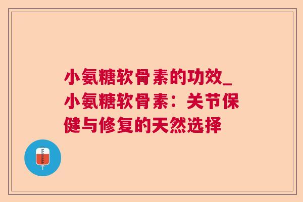 小氨糖软骨素的功效_小氨糖软骨素：关节保健与修复的天然选择