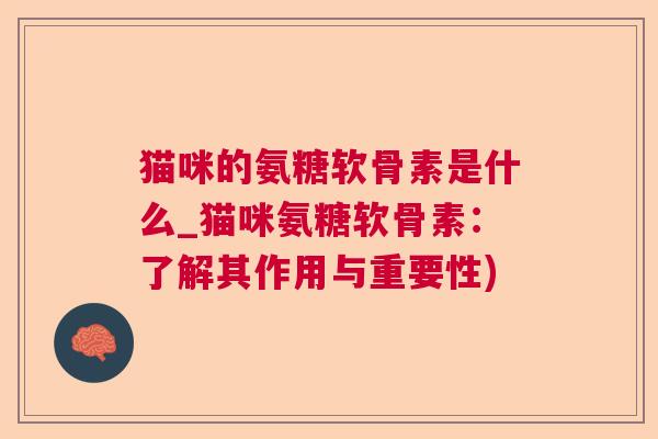 猫咪的氨糖软骨素是什么_猫咪氨糖软骨素：了解其作用与重要性)
