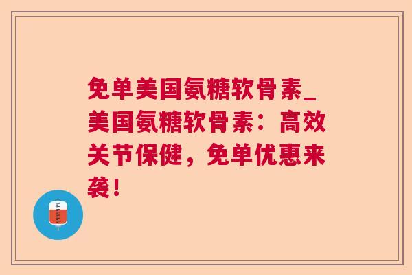 免单美国氨糖软骨素_美国氨糖软骨素：高效关节保健，免单优惠来袭！