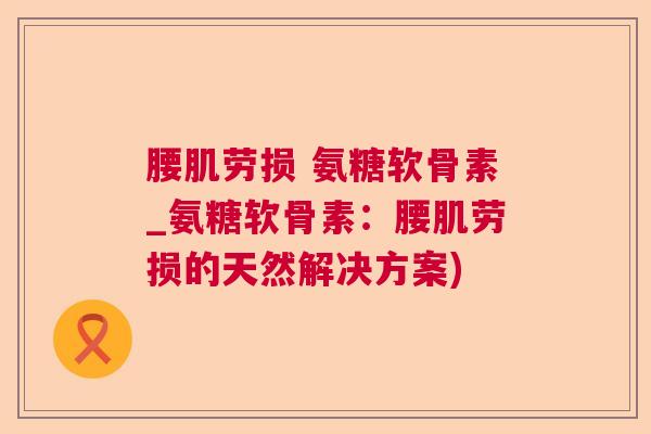 腰肌劳损 氨糖软骨素_氨糖软骨素：腰肌劳损的天然解决方案)