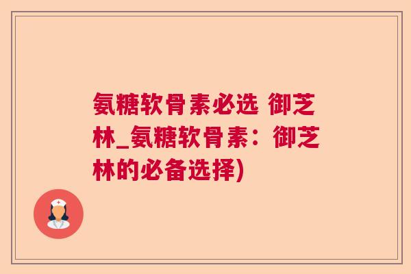 氨糖软骨素必选 御芝林_氨糖软骨素：御芝林的必备选择)