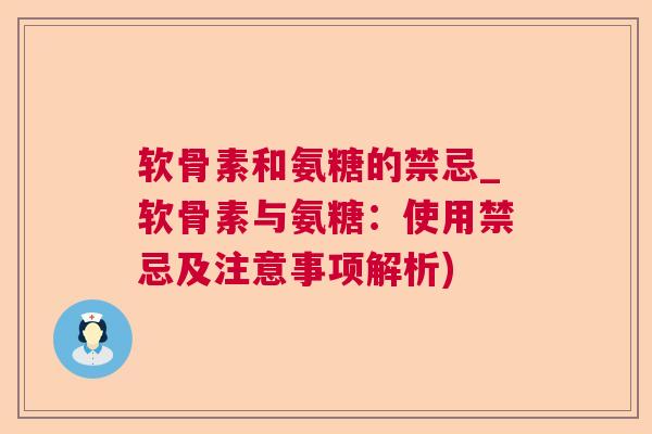 软骨素和氨糖的禁忌_软骨素与氨糖：使用禁忌及注意事项解析)