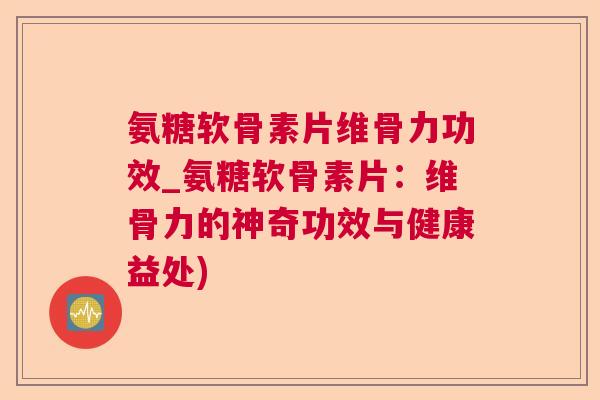 氨糖软骨素片维骨力功效_氨糖软骨素片：维骨力的神奇功效与健康益处)