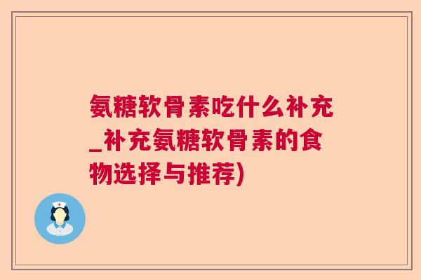 氨糖软骨素吃什么补充_补充氨糖软骨素的食物选择与推荐)