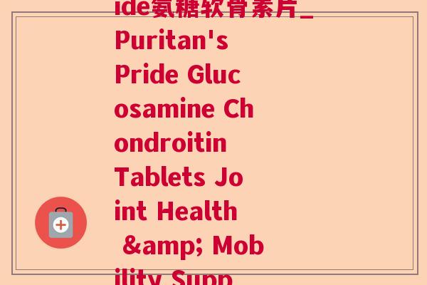 puritanspride氨糖软骨素片_Puritan's Pride Glucosamine Chondroitin Tablets Joint Health & Mobility Support)