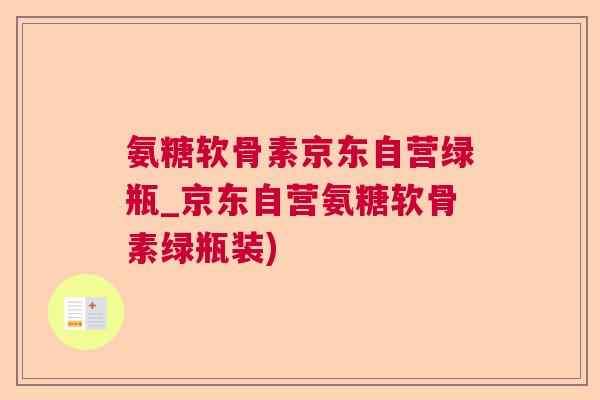氨糖软骨素京东自营绿瓶_京东自营氨糖软骨素绿瓶装)