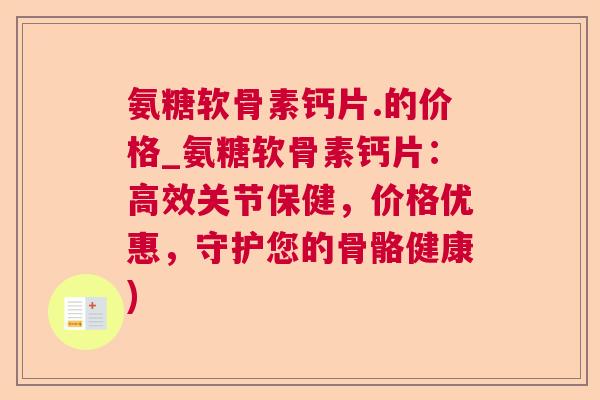 氨糖软骨素钙片.的价格_氨糖软骨素钙片：高效关节保健，价格优惠，守护您的骨骼健康)
