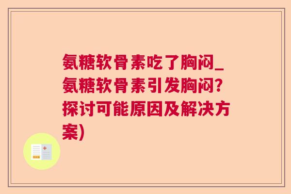 氨糖软骨素吃了胸闷_氨糖软骨素引发胸闷？探讨可能原因及解决方案)