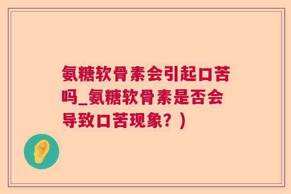 氨糖软骨素会引起口苦吗_氨糖软骨素是否会导致口苦现象？)