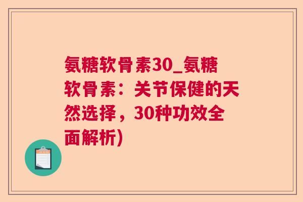 氨糖软骨素30_氨糖软骨素：关节保健的天然选择，30种功效全面解析)