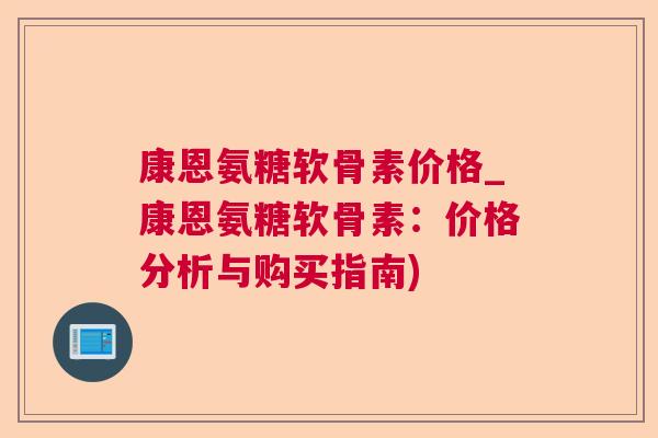 康恩氨糖软骨素价格_康恩氨糖软骨素：价格分析与购买指南)
