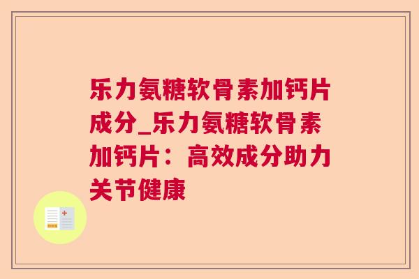乐力氨糖软骨素加钙片成分_乐力氨糖软骨素加钙片：高效成分助力关节健康