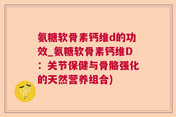 氨糖软骨素钙维d的功效_氨糖软骨素钙维D：关节保健与骨骼强化的天然营养组合)