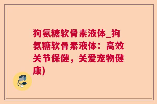 狗氨糖软骨素液体_狗氨糖软骨素液体：高效关节保健，关爱宠物健康)