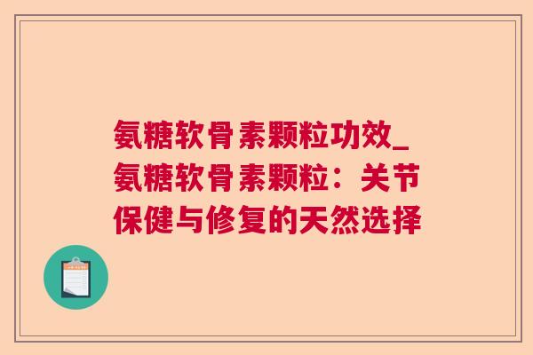 氨糖软骨素颗粒功效_氨糖软骨素颗粒：关节保健与修复的天然选择