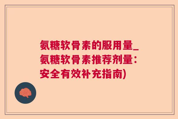 氨糖软骨素的服用量_氨糖软骨素推荐剂量：安全有效补充指南)