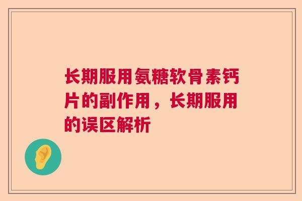 长期服用氨糖软骨素钙片的副作用,长期服用的误区解析