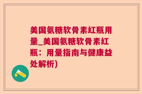美国氨糖软骨素红瓶用量_美国氨糖软骨素红瓶：用量指南与健康益处解析)
