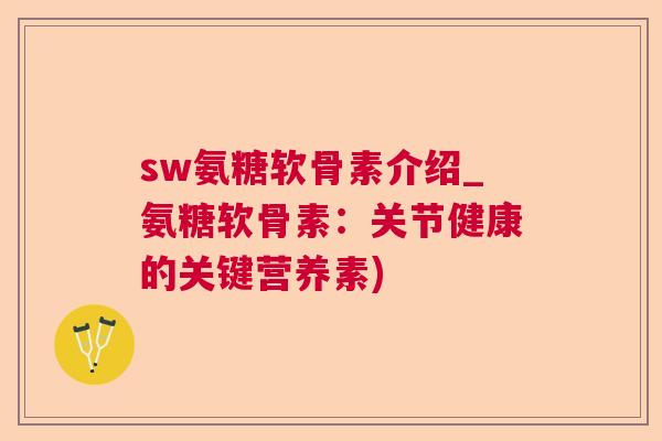 sw氨糖软骨素介绍_氨糖软骨素：关节健康的关键营养素)