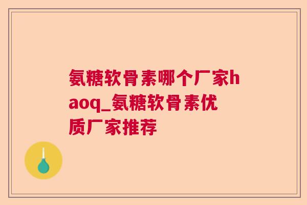 氨糖软骨素哪个厂家haoq_氨糖软骨素优质厂家推荐