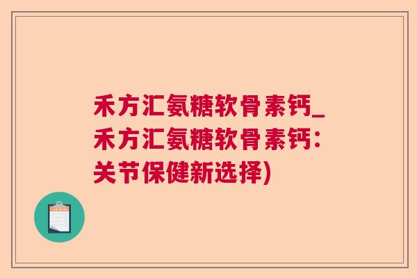 禾方汇氨糖软骨素钙_禾方汇氨糖软骨素钙：关节保健新选择)