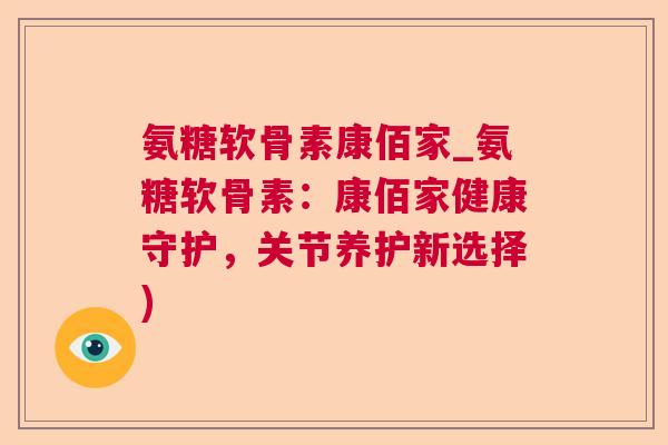 氨糖软骨素康佰家_氨糖软骨素：康佰家健康守护，关节养护新选择)