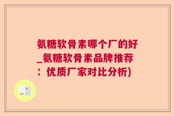 氨糖软骨素哪个厂的好_氨糖软骨素品牌推荐：优质厂家对比分析)