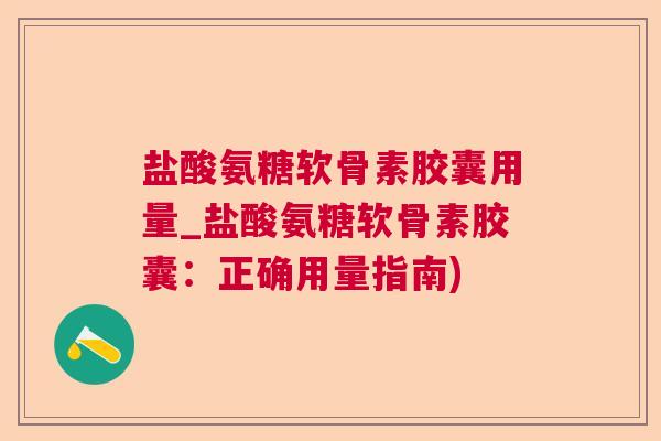 盐酸氨糖软骨素胶囊用量_盐酸氨糖软骨素胶囊：正确用量指南)