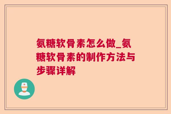 氨糖软骨素怎么做_氨糖软骨素的制作方法与步骤详解