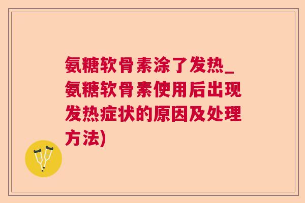 氨糖软骨素涂了发热_氨糖软骨素使用后出现发热症状的原因及处理方法)