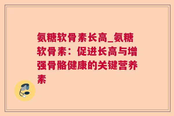 氨糖软骨素长高_氨糖软骨素：促进长高与增强骨骼健康的关键营养素