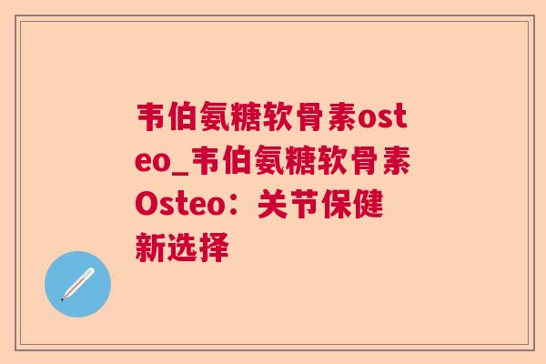 韦伯氨糖软骨素osteo_韦伯氨糖软骨素Osteo：关节保健新选择