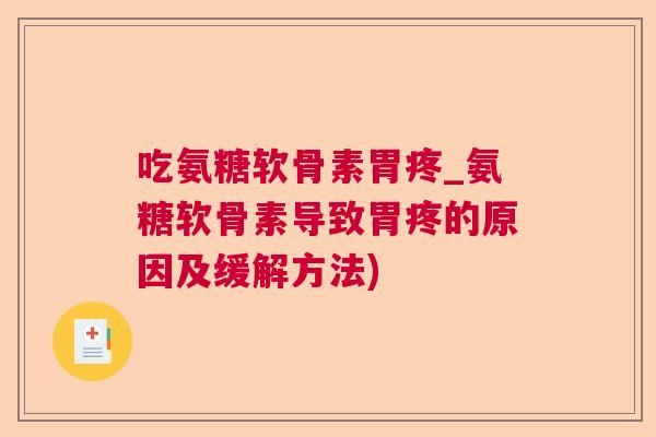 吃氨糖软骨素胃疼_氨糖软骨素导致胃疼的原因及缓解方法)