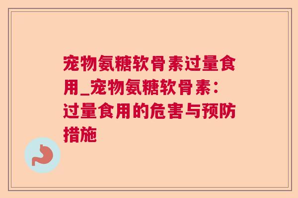 宠物氨糖软骨素过量食用_宠物氨糖软骨素：过量食用的危害与预防措施