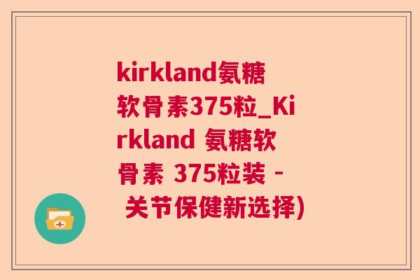 kirkland氨糖软骨素375粒_Kirkland 氨糖软骨素 375粒装 - 关节保健新选择)