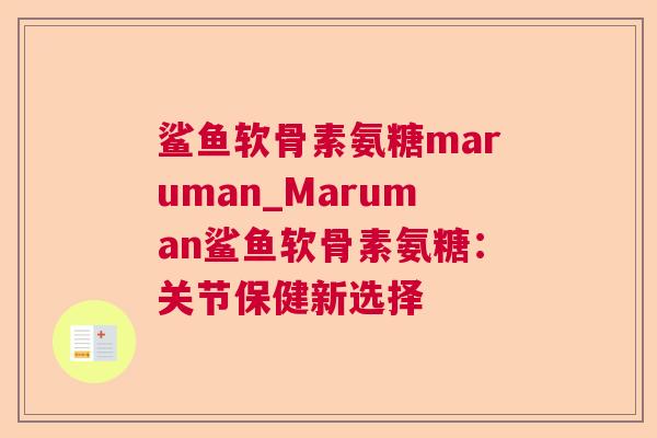鲨鱼软骨素氨糖maruman_Maruman鲨鱼软骨素氨糖：关节保健新选择
