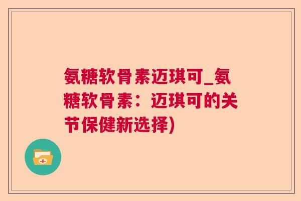 氨糖软骨素迈琪可_氨糖软骨素：迈琪可的关节保健新选择)