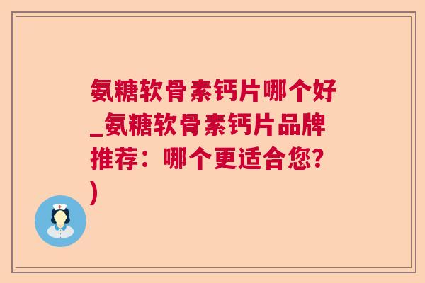氨糖软骨素钙片哪个好_氨糖软骨素钙片品牌推荐：哪个更适合您？)