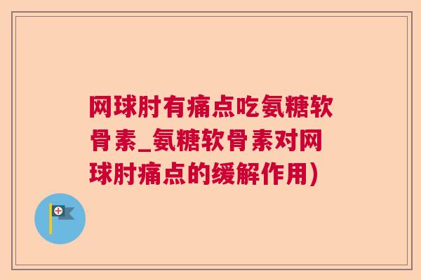 网球肘有痛点吃氨糖软骨素_氨糖软骨素对网球肘痛点的缓解作用)